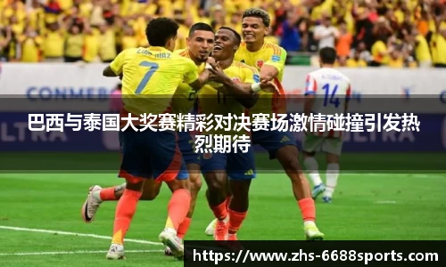 巴西与泰国大奖赛精彩对决赛场激情碰撞引发热烈期待