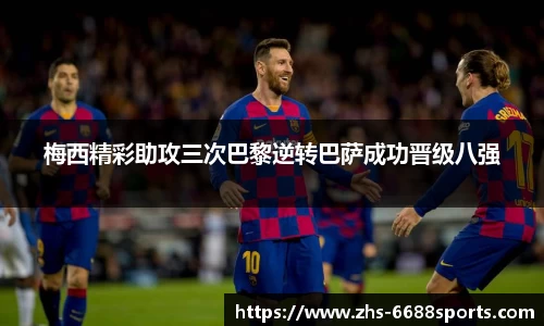 梅西精彩助攻三次巴黎逆转巴萨成功晋级八强