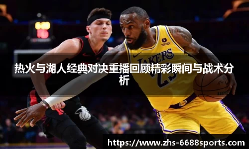 热火与湖人经典对决重播回顾精彩瞬间与战术分析