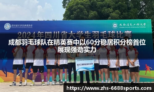 成都羽毛球队在精英赛中以60分稳居积分榜首位展现强劲实力