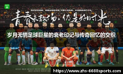 岁月无情足球巨星的衰老印记与传奇回忆的交织