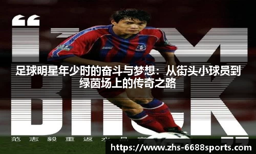 足球明星年少时的奋斗与梦想:从街头小球员到绿茵场上的传奇之路 足球明星年少时的奋斗与梦想:从街头小球员到绿茵场上的传奇之路